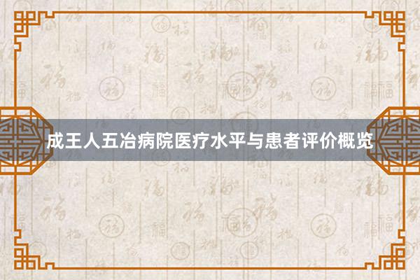 成王人五冶病院医疗水平与患者评价概览